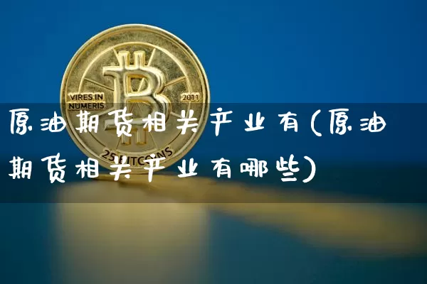 原油期货相关产业有(原油期货相关产业有哪些)_https://www.tuogunzhijia.com_原油期货_第1张