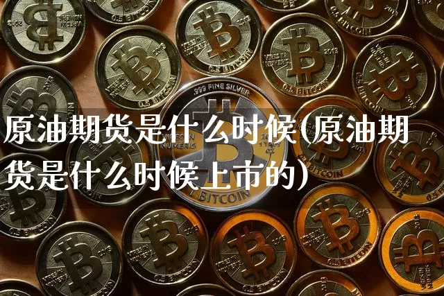 原油期货是什么时候(原油期货是什么时候上市的)_https://www.tuogunzhijia.com_内盘期货_第1张