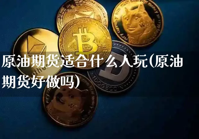 原油期货适合什么人玩(原油期货好做吗)_https://www.tuogunzhijia.com_黄金期货_第1张