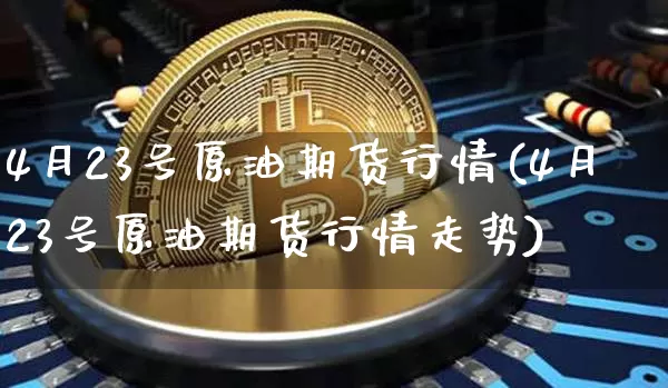 4月23号原油期货行情(4月23号原油期货行情走势)_https://www.tuogunzhijia.com_原油期货_第1张