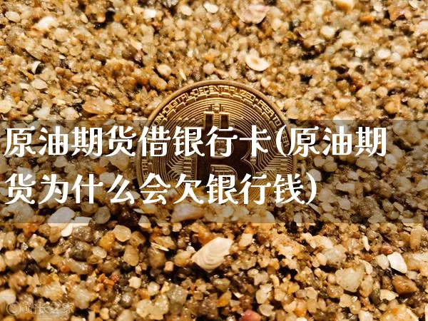 原油期货借银行卡(原油期货为什么会欠银行钱)_https://www.tuogunzhijia.com_纳指期货_第1张