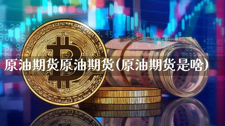 原油期货原油期货(原油期货是啥)_https://www.tuogunzhijia.com_纳指期货_第1张