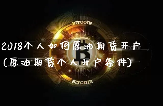 2018个人如何原油期货开户(原油期货个人开户条件)_https://www.tuogunzhijia.com_道指期货_第1张