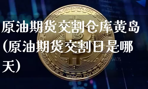 原油期货交割仓库黄岛(原油期货交割日是哪天)_https://www.tuogunzhijia.com_恒指期货_第1张