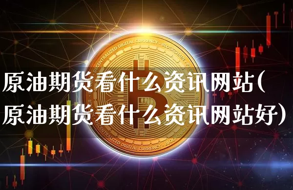 原油期货看什么资讯网站(原油期货看什么资讯网站好)_https://www.tuogunzhijia.com_恒指期货_第1张