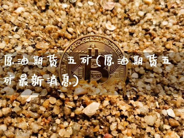 原油期货 五矿(原油期货五矿最新消息)_https://www.tuogunzhijia.com_纳指期货_第1张