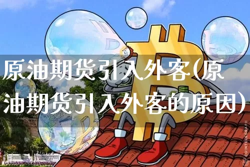 原油期货引入外客(原油期货引入外客的原因)_https://www.tuogunzhijia.com_恒指期货_第1张
