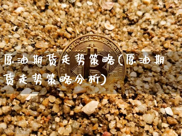 原油期货走势策略(原油期货走势策略分析)_https://www.tuogunzhijia.com_恒指期货_第1张