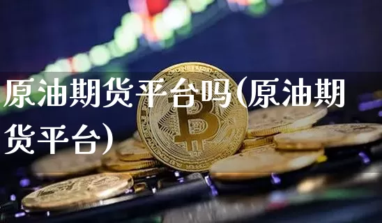 原油期货平台吗(原油期货平台)_https://www.tuogunzhijia.com_恒指期货_第1张