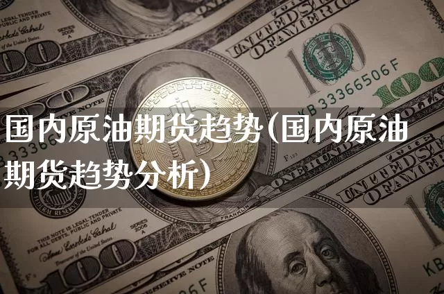 国内原油期货趋势(国内原油期货趋势分析)_https://www.tuogunzhijia.com_道指期货_第1张