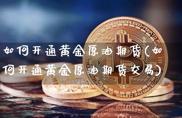 如何开通黄金原油期货(如何开通黄金原油期货交易)_https://www.tuogunzhijia.com_恒指期货_第1张