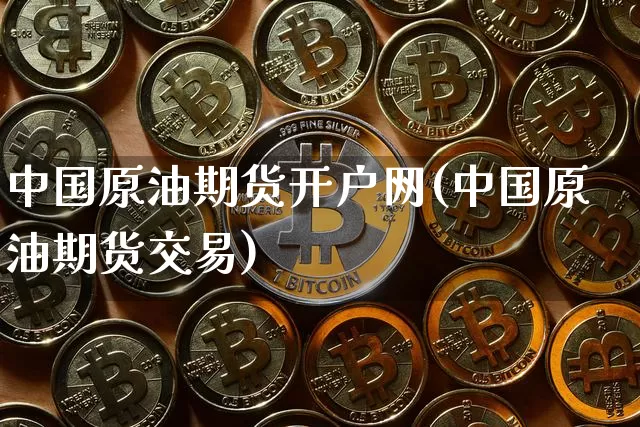 中国原油期货开户网(中国原油期货交易)_https://www.tuogunzhijia.com_纳指期货_第1张