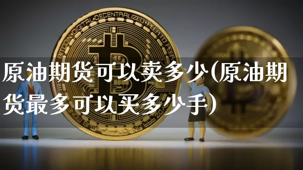 原油期货可以卖多少(原油期货最多可以买多少手)_https://www.tuogunzhijia.com_道指期货_第1张