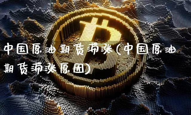 中国原油期货滞涨(中国原油期货滞涨原因)_https://www.tuogunzhijia.com_恒指期货_第1张