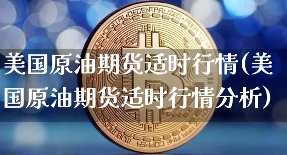 美国原油期货适时行情(美国原油期货适时行情分析)_https://www.tuogunzhijia.com_恒指期货_第1张