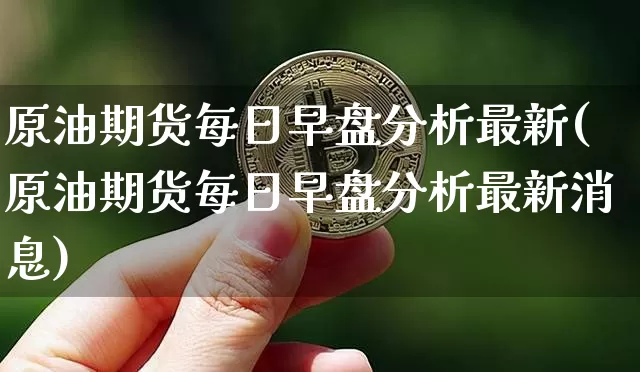 原油期货每日早盘分析最新(原油期货每日早盘分析最新消息)_https://www.tuogunzhijia.com_恒指期货_第1张