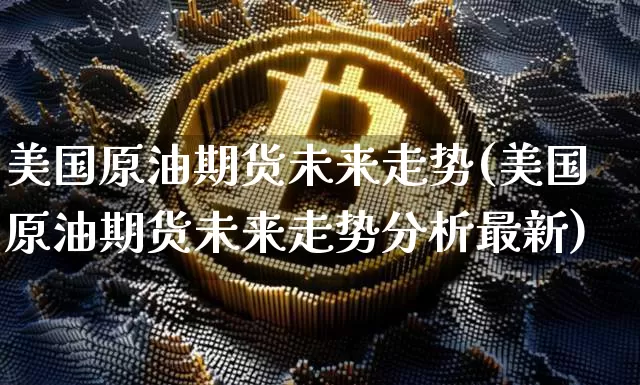 美国原油期货未来走势(美国原油期货未来走势分析最新)_https://www.tuogunzhijia.com_内盘期货_第1张