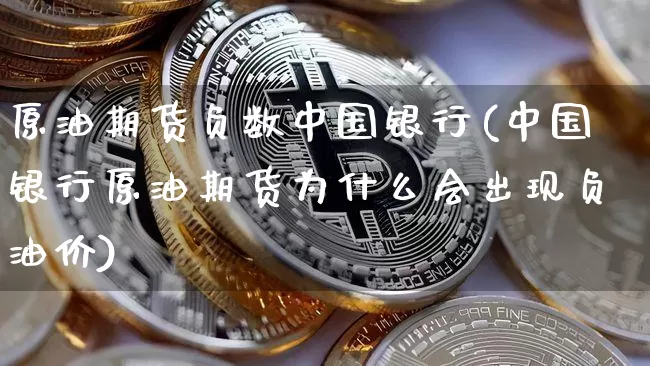 原油期货负数中国银行(中国银行原油期货为什么会出现负油价)_https://www.tuogunzhijia.com_内盘期货_第1张