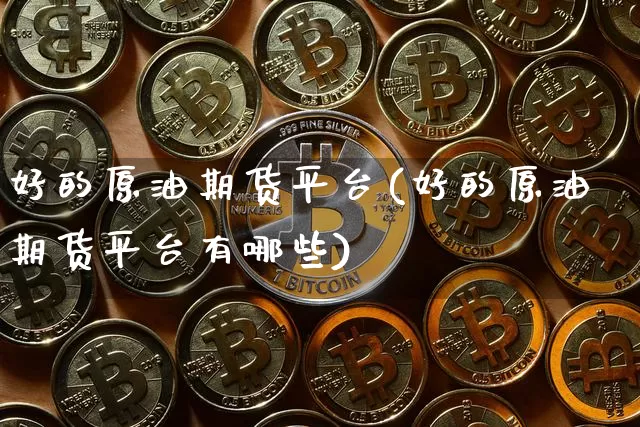 好的原油期货平台(好的原油期货平台有哪些)_https://www.tuogunzhijia.com_原油期货_第1张