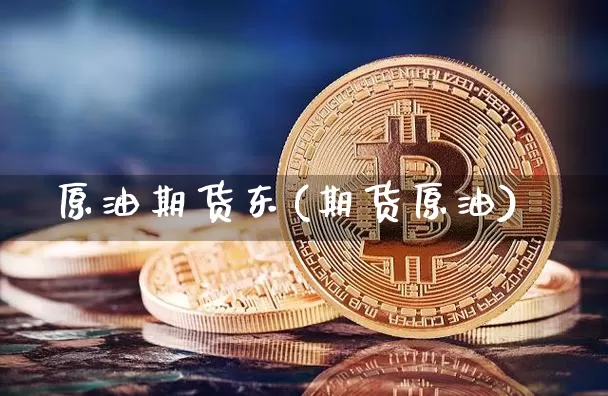原油期货东(期货原油)_https://www.tuogunzhijia.com_国际期货_第1张
