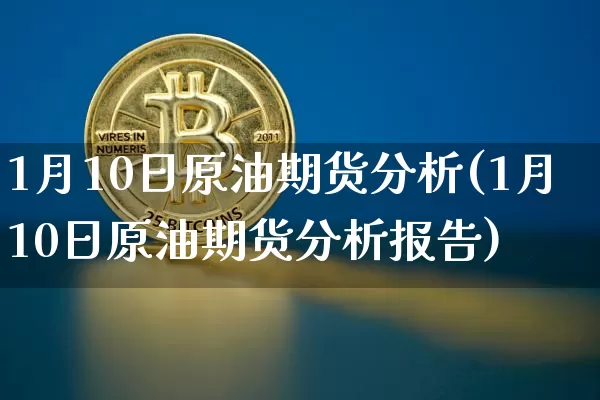1月10日原油期货分析(1月10日原油期货分析报告)_https://www.tuogunzhijia.com_内盘期货_第1张