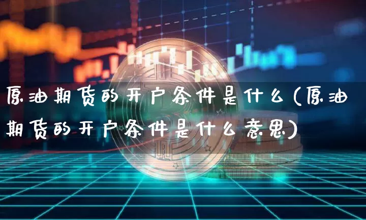 原油期货的开户条件是什么(原油期货的开户条件是什么意思)_https://www.tuogunzhijia.com_内盘期货_第1张