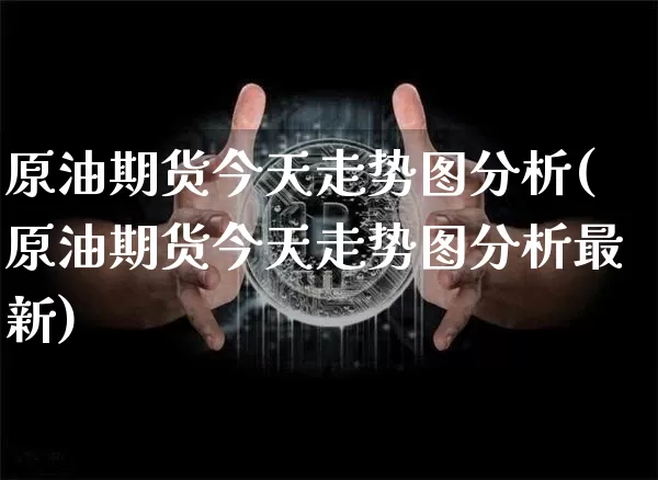 原油期货今天走势图分析(原油期货今天走势图分析最新)_https://www.tuogunzhijia.com_纳指期货_第1张