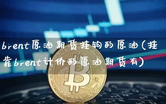 brent原油期货挂钩的原油(挂靠brent计价的原油期货有)_https://www.tuogunzhijia.com_道指期货_第1张