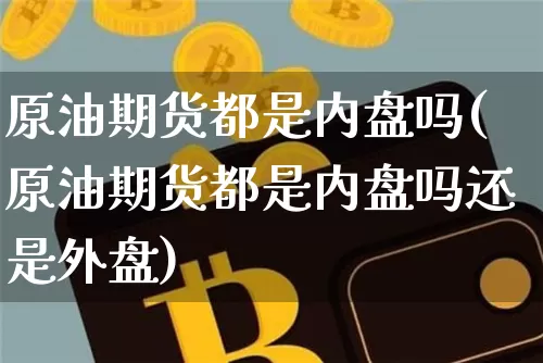 原油期货都是内盘吗(原油期货都是内盘吗还是外盘)_https://www.tuogunzhijia.com_恒指期货_第1张