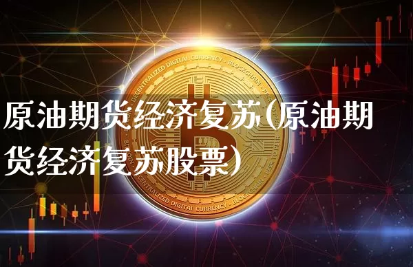 原油期货经济复苏(原油期货经济复苏股票)_https://www.tuogunzhijia.com_道指期货_第1张