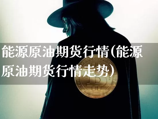 能源原油期货行情(能源原油期货行情走势)_https://www.tuogunzhijia.com_黄金期货_第1张