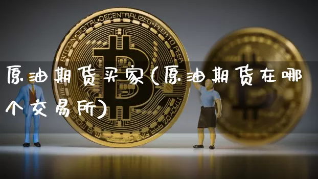 原油期货买家(原油期货在哪个交易所)_https://www.tuogunzhijia.com_道指期货_第1张