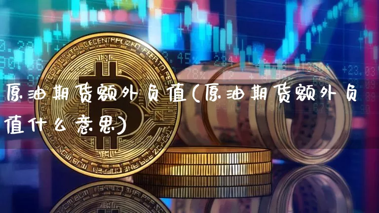 原油期货额外负值(原油期货额外负值什么意思)_https://www.tuogunzhijia.com_道指期货_第1张