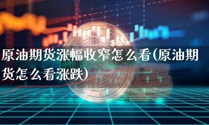 原油期货涨幅收窄怎么看(原油期货怎么看涨跌)_https://www.tuogunzhijia.com_黄金期货_第1张