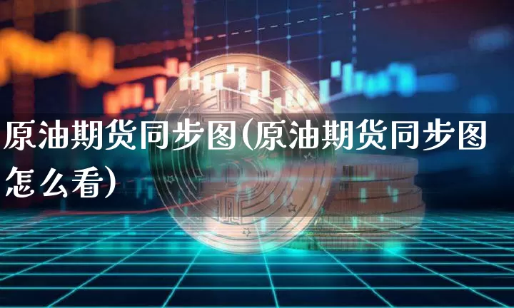 原油期货同步图(原油期货同步图怎么看)_https://www.tuogunzhijia.com_纳指期货_第1张
