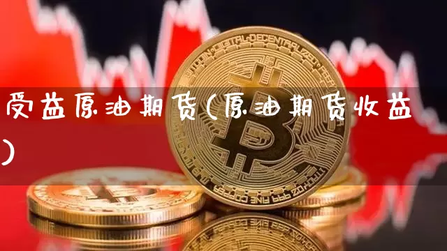受益原油期货(原油期货收益)_https://www.tuogunzhijia.com_道指期货_第1张