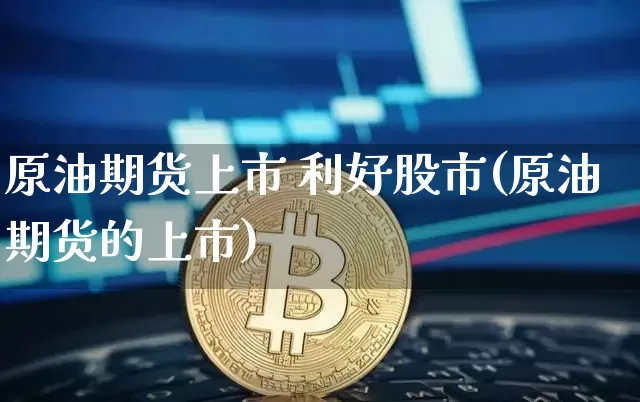 原油期货上市 利好股市(原油期货的上市)_https://www.tuogunzhijia.com_道指期货_第1张