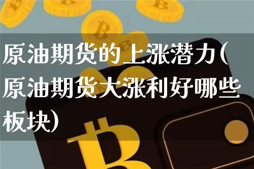 原油期货的上涨潜力(原油期货大涨利好哪些板块)_https://www.tuogunzhijia.com_国际期货_第1张