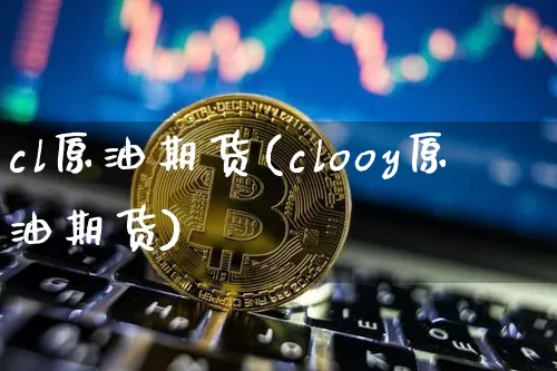 cl原油期货(clooy原油期货)_https://www.tuogunzhijia.com_黄金期货_第1张