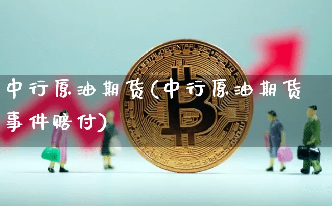 中行原油期货(中行原油期货事件赔付)_https://www.tuogunzhijia.com_道指期货_第1张