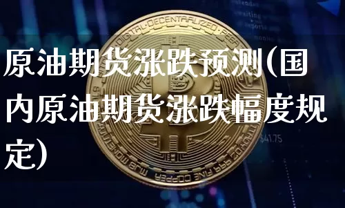 原油期货涨跌预测(国内原油期货涨跌幅度规定)_https://www.tuogunzhijia.com_道指期货_第1张