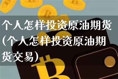 个人怎样投资原油期货(个人怎样投资原油期货交易)_https://www.tuogunzhijia.com_国际期货_第1张