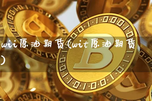 wii原油期货(wit原油期货)_https://www.tuogunzhijia.com_纳指期货_第1张