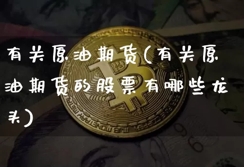 有关原油期货(有关原油期货的股票有哪些龙头)_https://www.tuogunzhijia.com_恒指期货_第1张