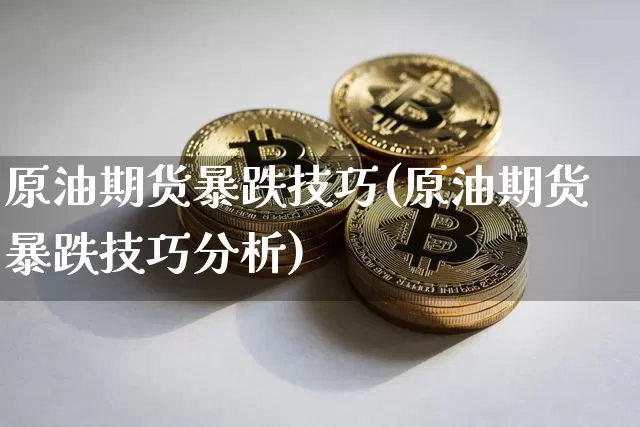 原油期货暴跌技巧(原油期货暴跌技巧分析)_https://www.tuogunzhijia.com_道指期货_第1张