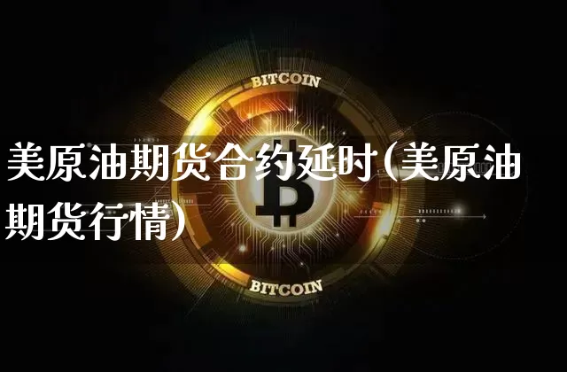 美原油期货合约延时(美原油期货行情)_https://www.tuogunzhijia.com_恒指期货_第1张
