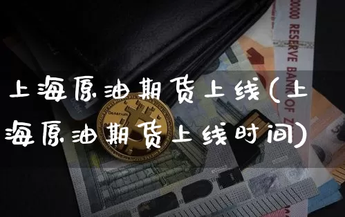 上海原油期货上线(上海原油期货上线时间)_https://www.tuogunzhijia.com_国际期货_第1张