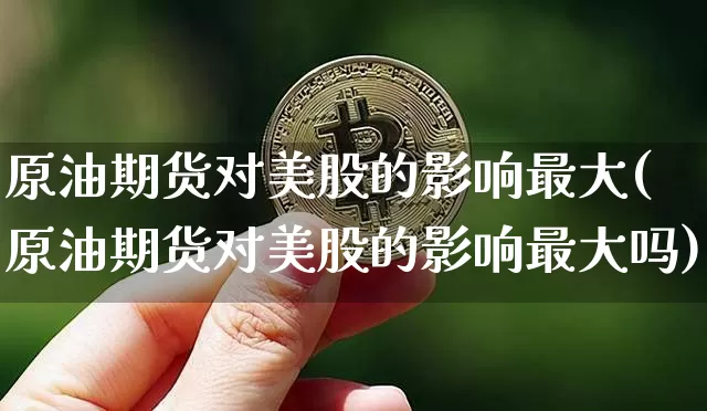 原油期货对美股的影响最大(原油期货对美股的影响最大吗)_https://www.tuogunzhijia.com_国际期货_第1张