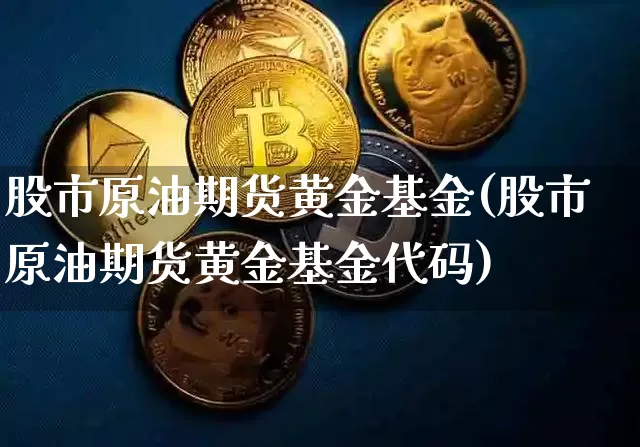 股市原油期货黄金基金(股市原油期货黄金基金代码)_https://www.tuogunzhijia.com_道指期货_第1张