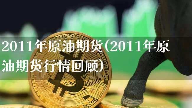 2011年原油期货(2011年原油期货行情回顾)_https://www.tuogunzhijia.com_恒指期货_第1张